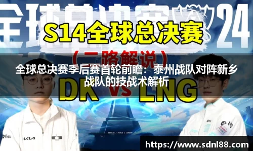 全球总决赛季后赛首轮前瞻：泰州战队对阵新乡战队的技战术解析